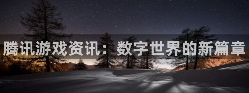 多彩娱乐注册平台：腾讯游戏资讯：数字世界的新篇章
