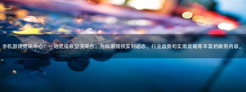 多彩娱乐注册开户：手机游戏资讯中心：一站式信息交流平台，为玩