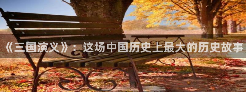 多彩娱乐什么意思：《三国演义》：这场中国历史上最大的历史故事