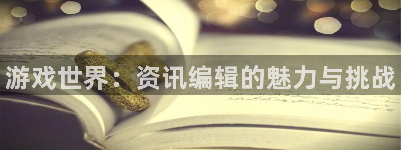 多彩娱乐在线登录：游戏世界：资讯编辑的魅力与挑战