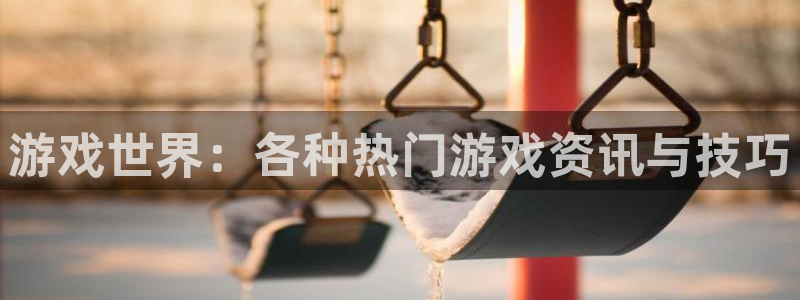 多彩娱乐官网登录：游戏世界：各种热门游戏资讯与技巧