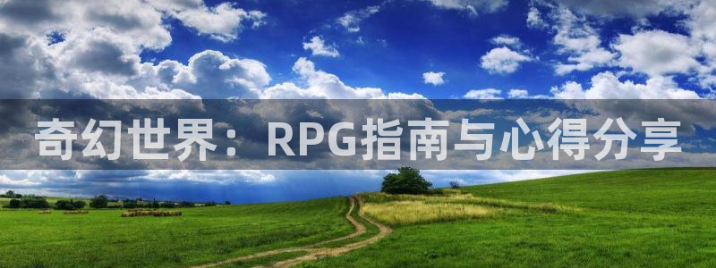 多彩娱乐主管：奇幻世界：RPG指南与心得分享