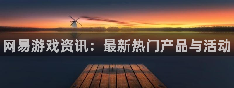 多彩娱乐2首页登录：网易游戏资讯：最新热门产品与活动