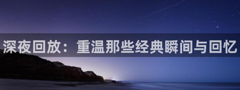 黑白看球直播：深夜回放：重温那些经典瞬间与回忆